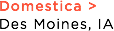 Domestica >
Des Moines, IA